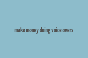 make money doing voice overs