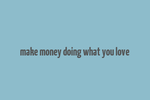 make money doing what you love