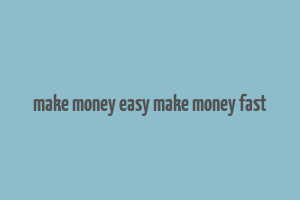 make money easy make money fast