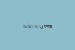 make money even