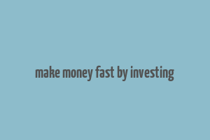 make money fast by investing