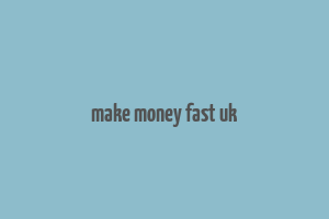 make money fast uk