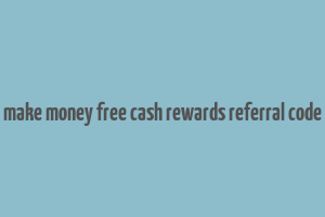 make money free cash rewards referral code