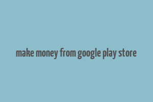 make money from google play store