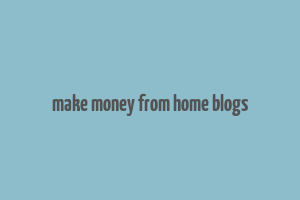 make money from home blogs