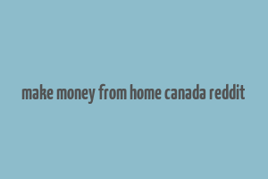 make money from home canada reddit