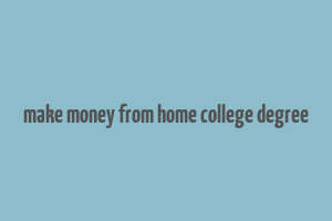 make money from home college degree