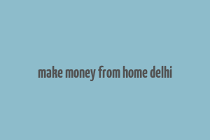 make money from home delhi