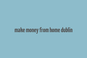 make money from home dublin