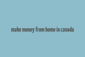 make money from home in canada