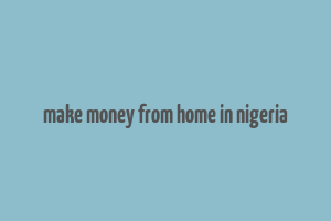 make money from home in nigeria