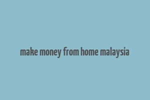 make money from home malaysia