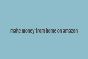 make money from home on amazon