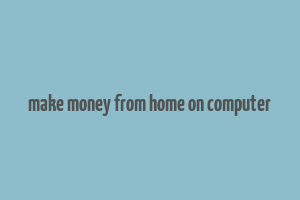 make money from home on computer