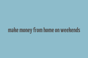 make money from home on weekends