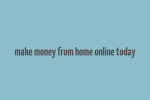 make money from home online today