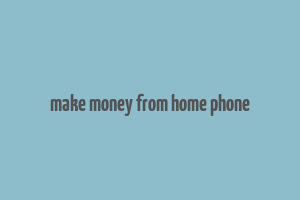 make money from home phone