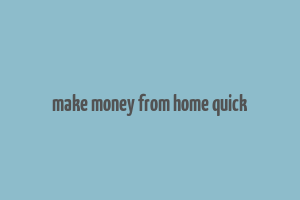 make money from home quick