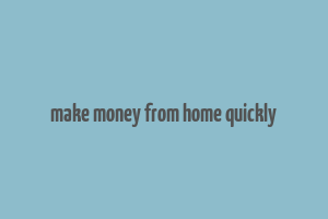 make money from home quickly