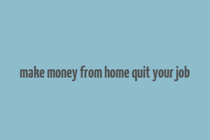 make money from home quit your job