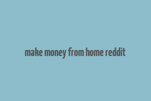 make money from home reddit