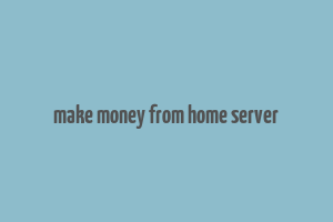 make money from home server