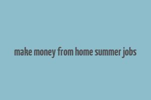 make money from home summer jobs