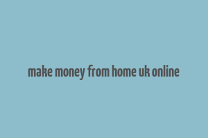 make money from home uk online