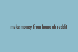 make money from home uk reddit