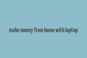 make money from home with laptop