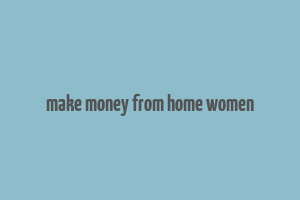 make money from home women