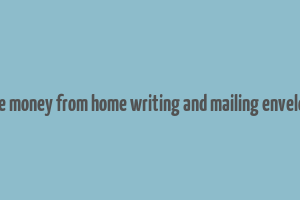 make money from home writing and mailing envelopes