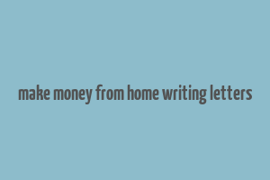 make money from home writing letters