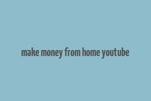 make money from home youtube