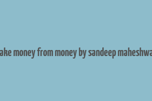 make money from money by sandeep maheshwari