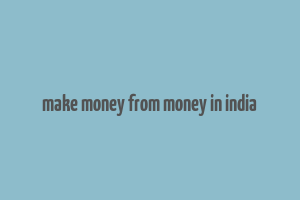 make money from money in india