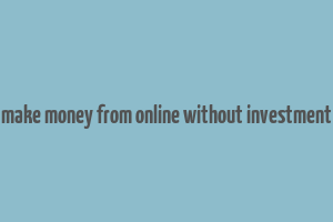 make money from online without investment