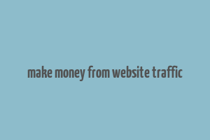 make money from website traffic