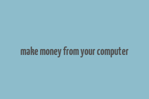 make money from your computer