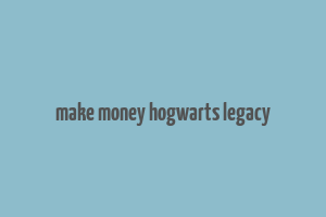 make money hogwarts legacy