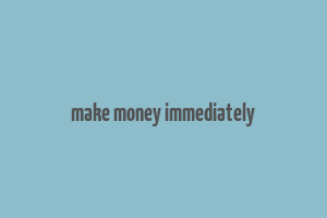 make money immediately