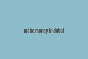 make money in dubai