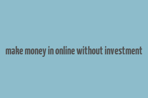 make money in online without investment