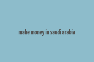 make money in saudi arabia