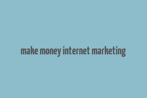 make money internet marketing