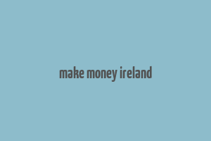 make money ireland