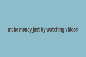 make money just by watching videos