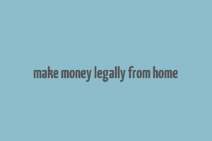 make money legally from home