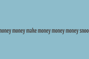 make money money make money money money snoop dogg