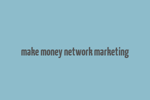 make money network marketing